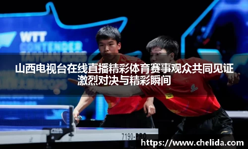 山西电视台在线直播精彩体育赛事观众共同见证激烈对决与精彩瞬间